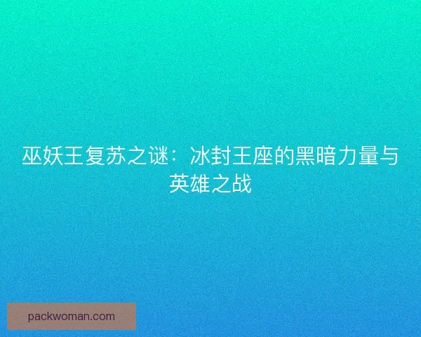 巫妖王复苏之谜：冰封王座的黑暗力量与英雄之战