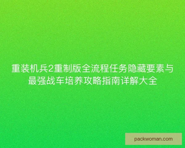 重装机兵2重制版全流程任务隐藏要素与最强战车培养攻略指南详解大全
