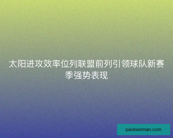 太阳进攻效率位列联盟前列引领球队新赛季强势表现