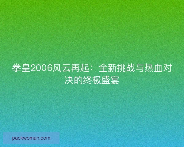 拳皇2006风云再起：全新挑战与热血对决的终极盛宴
