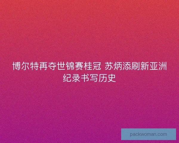 博尔特再夺世锦赛桂冠 苏炳添刷新亚洲纪录书写历史